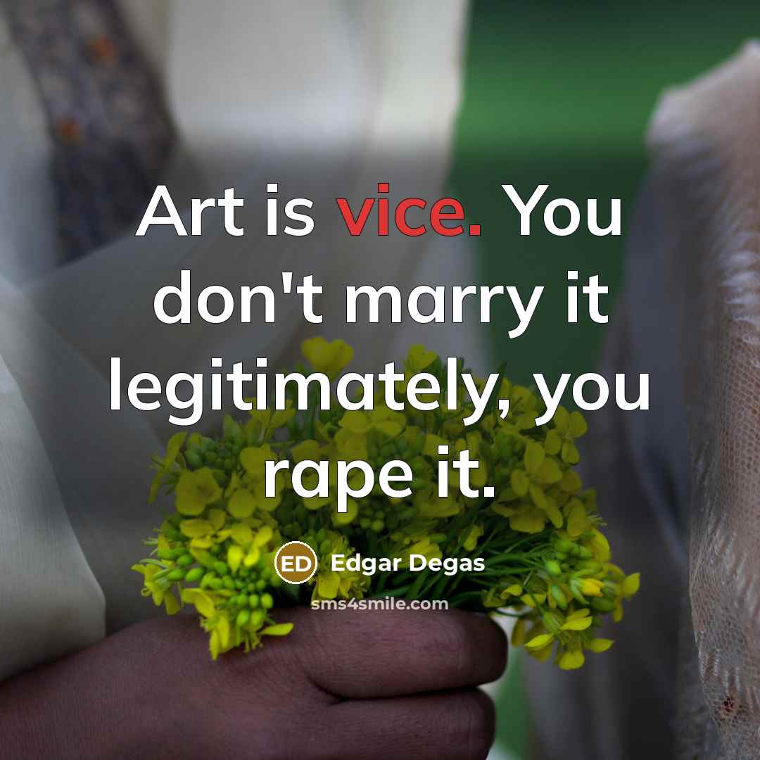 “Art is vice. You don't marry it legitimately, you rape…” quote by Edgar Degas
