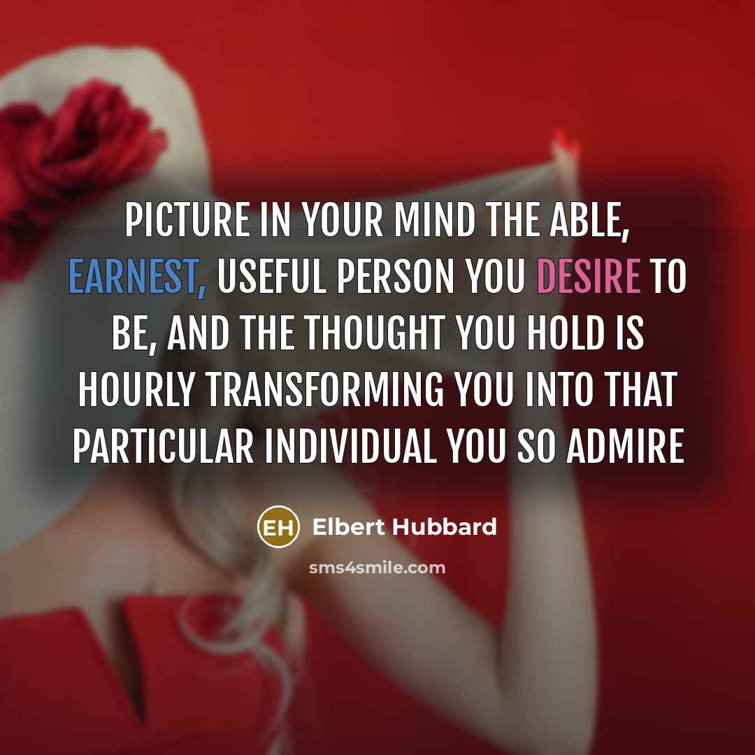 “Picture in your mind the able, earnest, useful person you…” quote by Elbert Hubbard