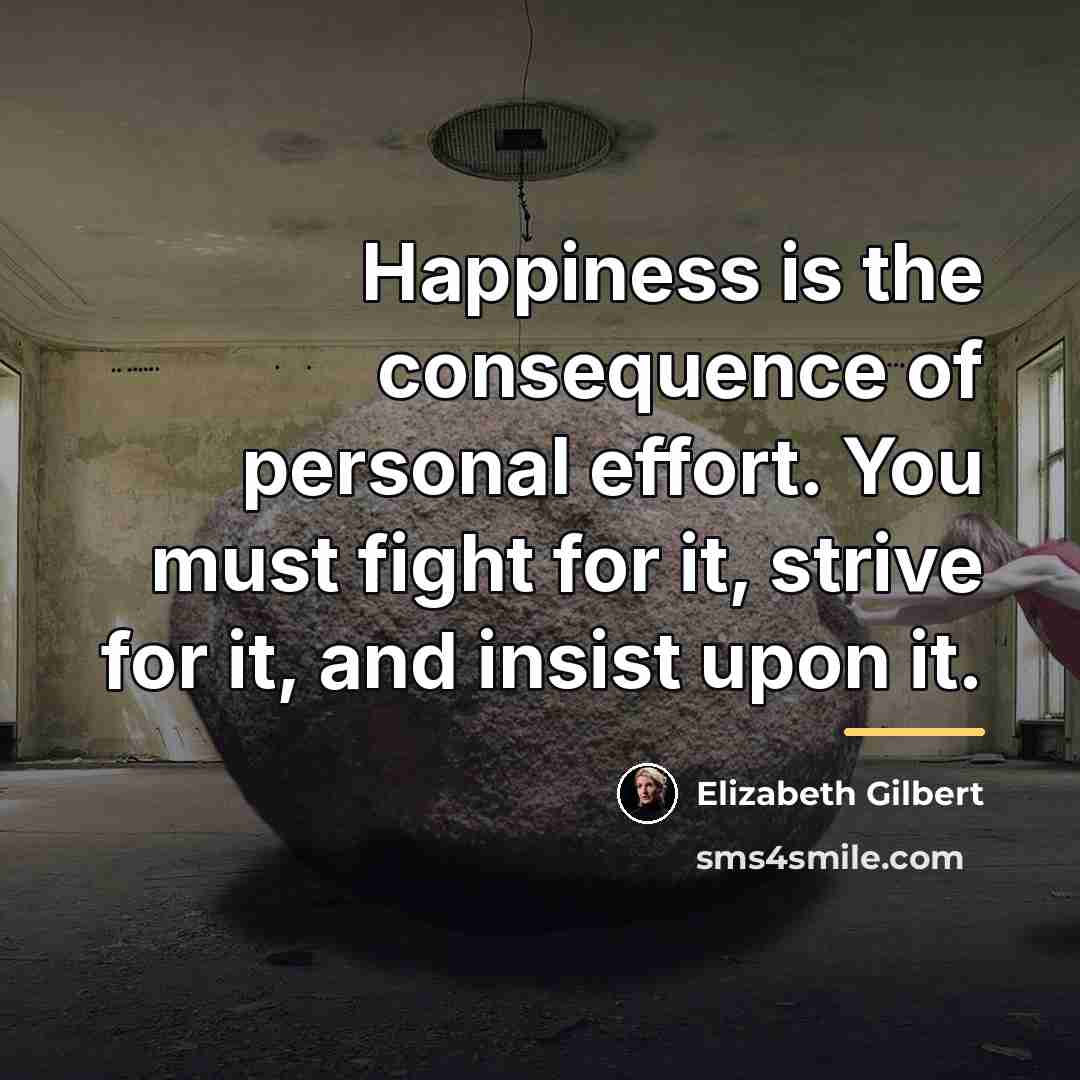 “Happiness is the consequence of personal effort. You must fight…” quote by Elizabeth Gilbert