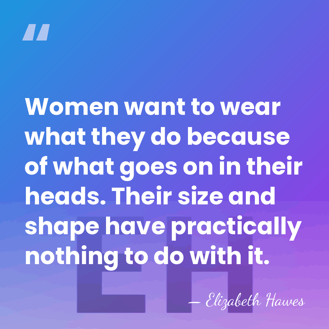 Women want to wear what they do because of what goes on&hellip; - Elizabeth Hawes