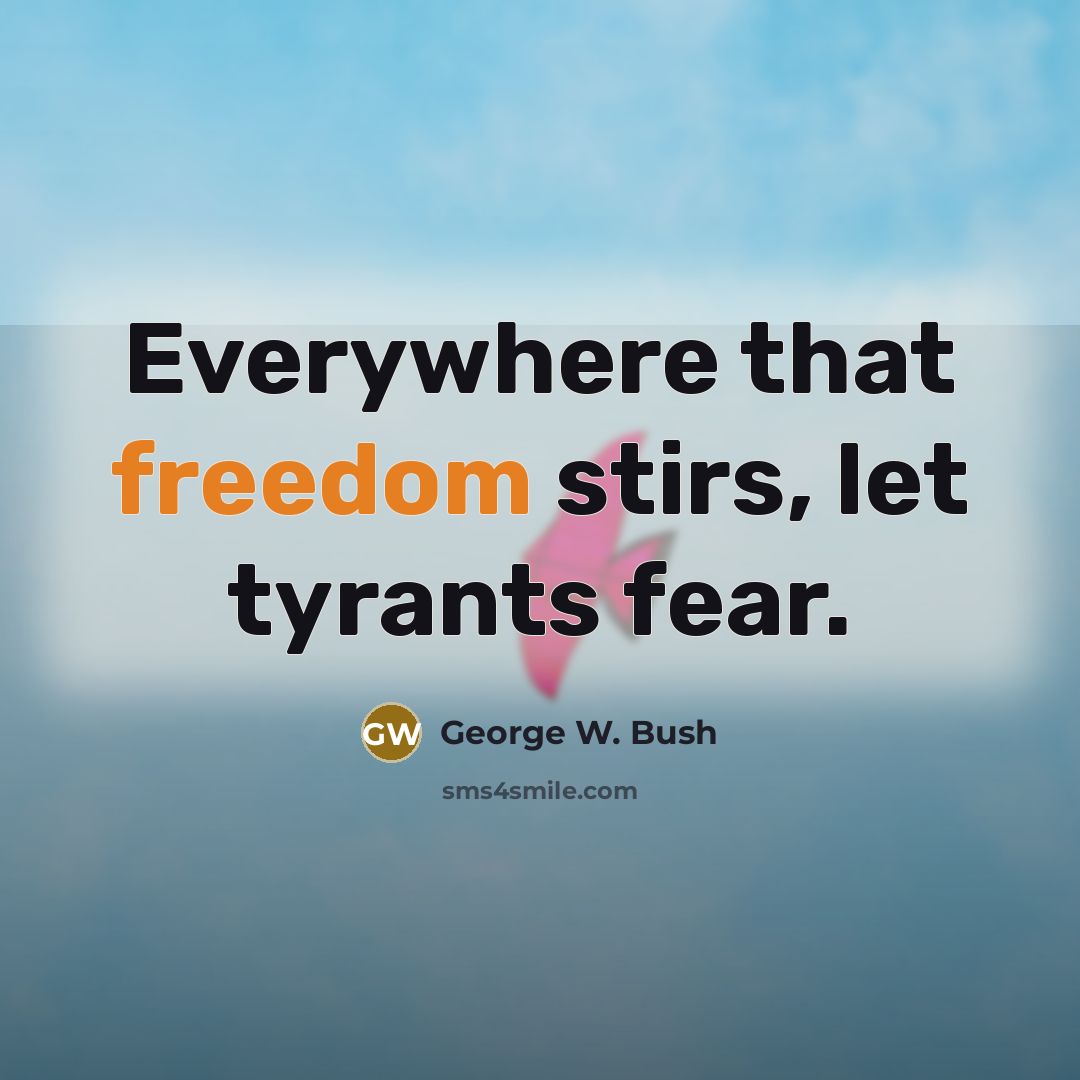 “Everywhere that freedom stirs, let tyrants fear.…” quote by George W. Bush