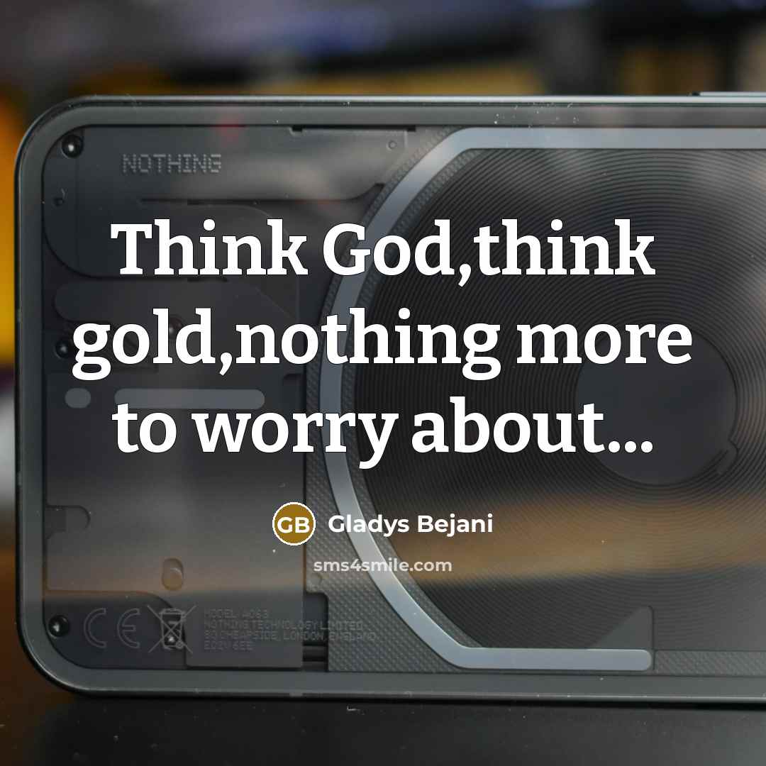 “Think God,think gold,nothing more to worry about...…” quote by Gladys Bejani