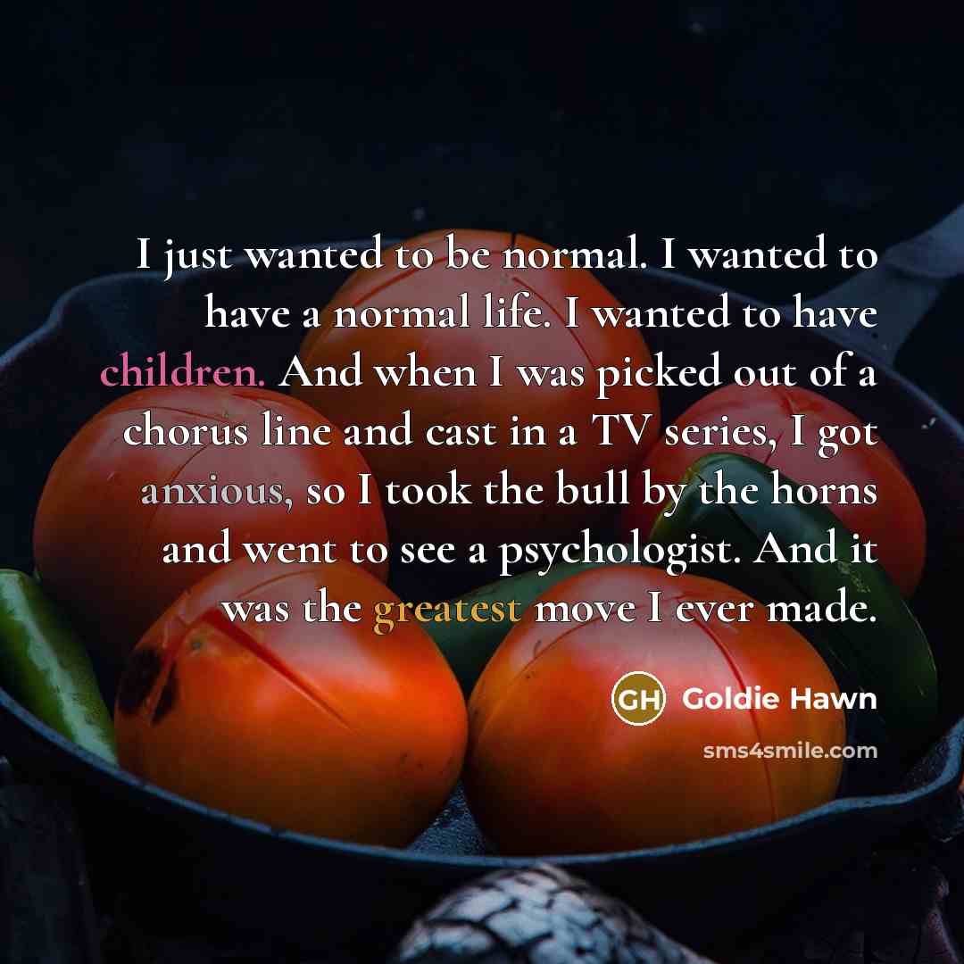 “I just wanted to be normal. I wanted to have…” quote by Goldie Hawn
