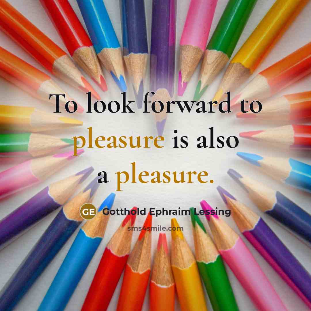 “To look forward to pleasure is also a pleasure.…” quote by Gotthold Ephraim Lessing