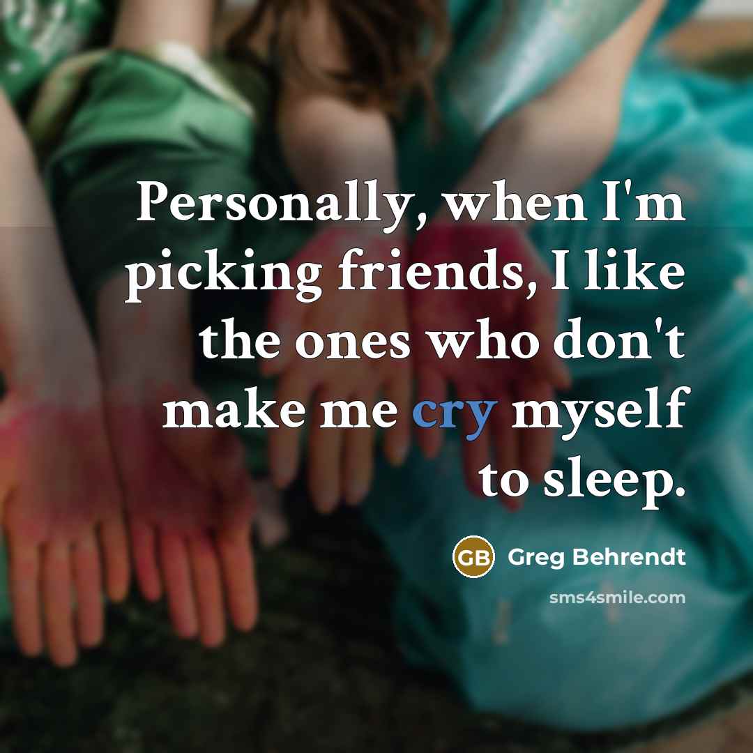 “Personally, when I'm picking friends, I like the ones who…” quote by Greg Behrendt