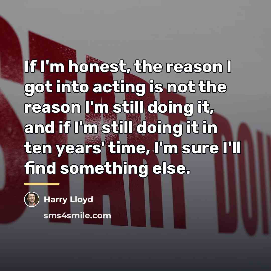 “If I'm honest, the reason I got into acting is…” quote by Harry Lloyd