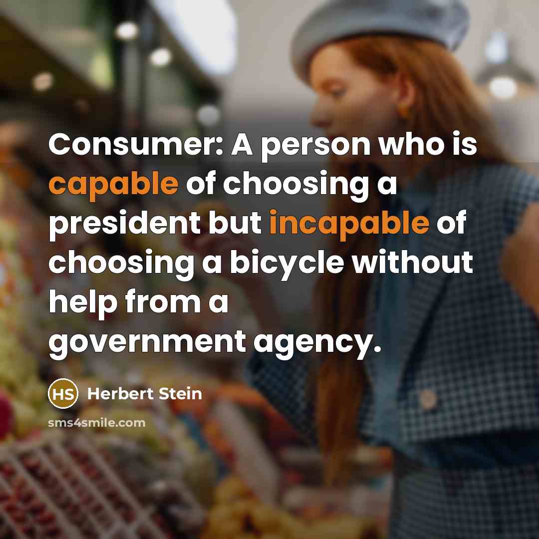 “Consumer: A person who is capable of choosing a president…” quote by Herbert Stein
