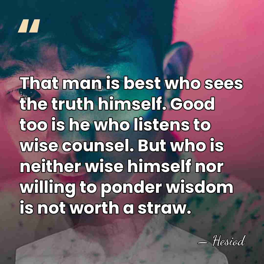 That man is best who sees the truth himself. Good too is&hellip; - Hesiod