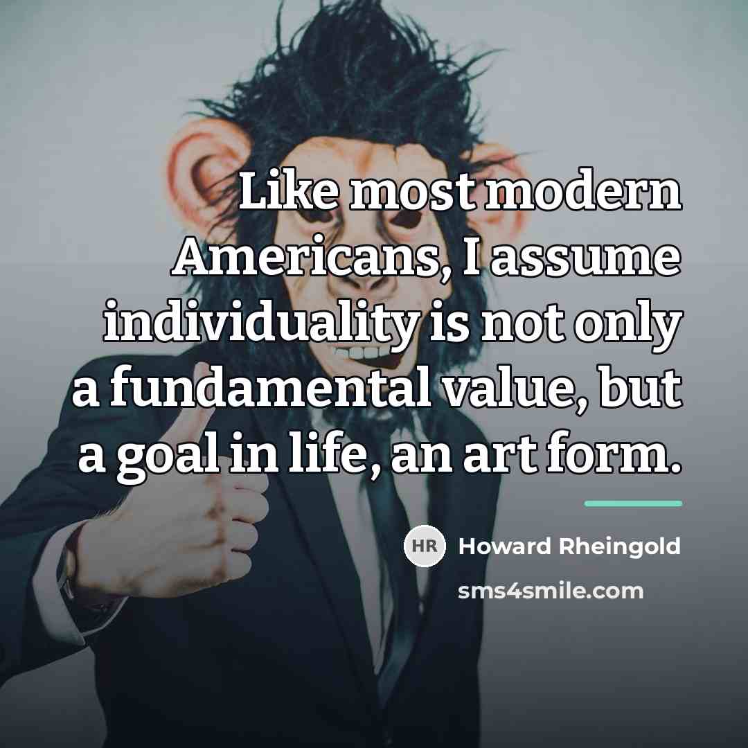 “Like most modern Americans, I assume individuality is not only…” quote by Howard Rheingold