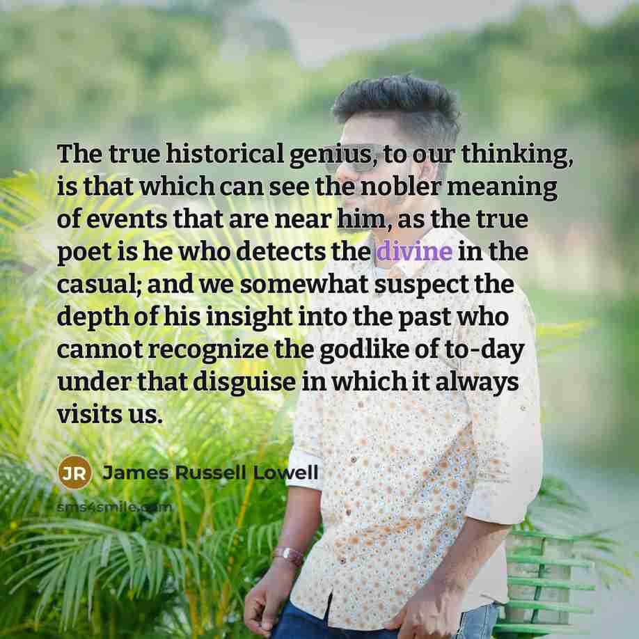 “The true historical genius, to our thinking, is that which…” quote by James Russell Lowell