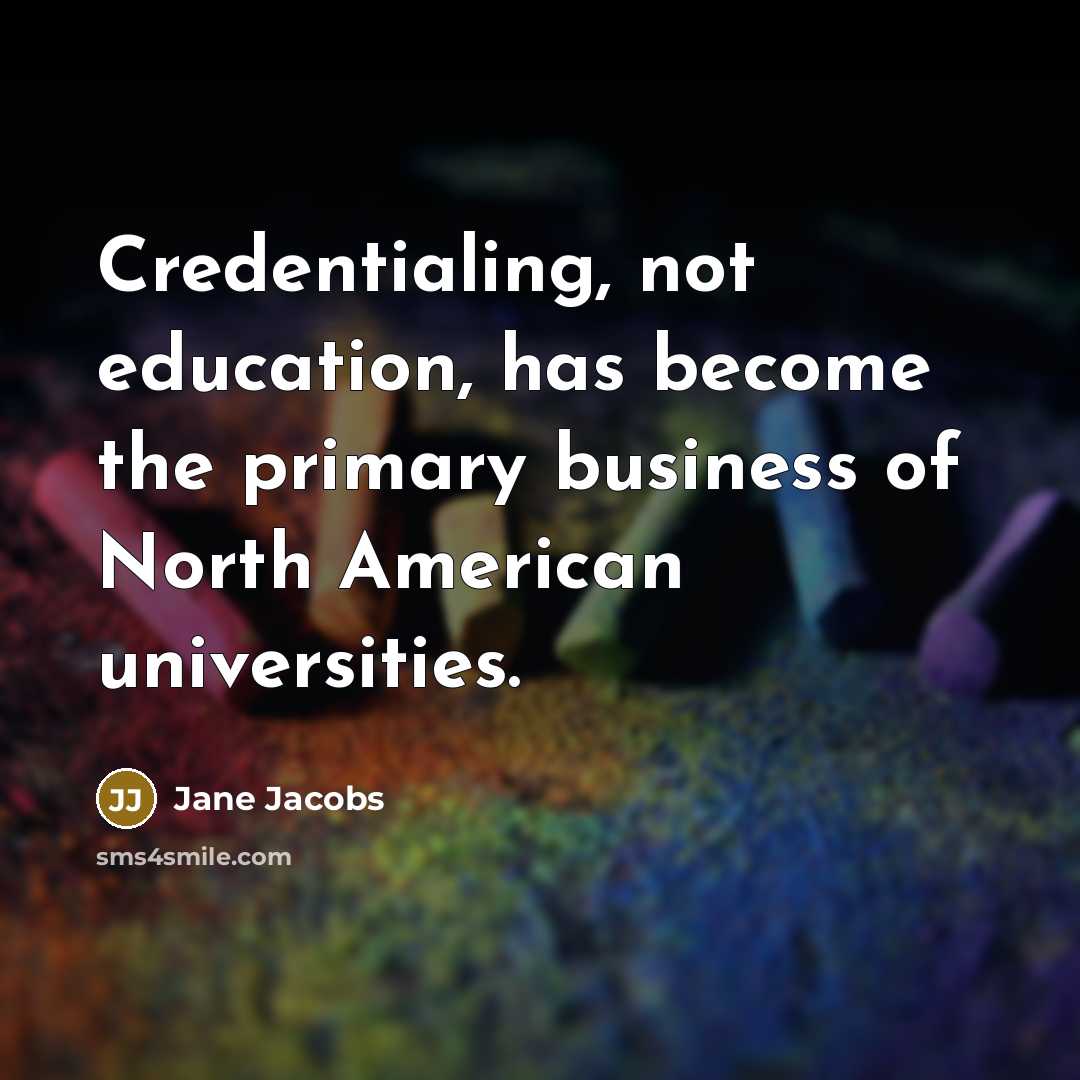 “Credentialing, not education, has become the primary business of North…” quote by Jane Jacobs