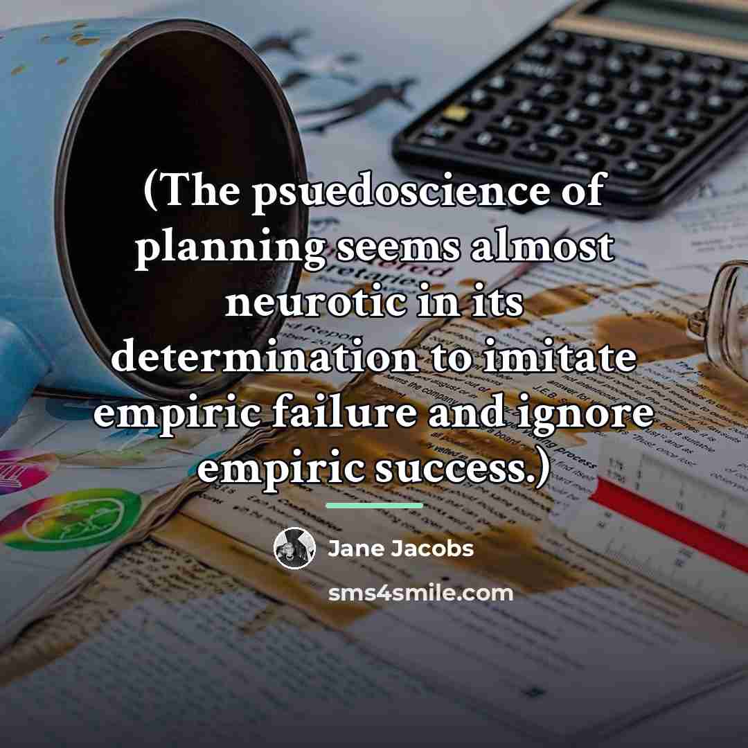 “(The psuedoscience of planning seems almost neurotic in its determination…” quote by Jane Jacobs