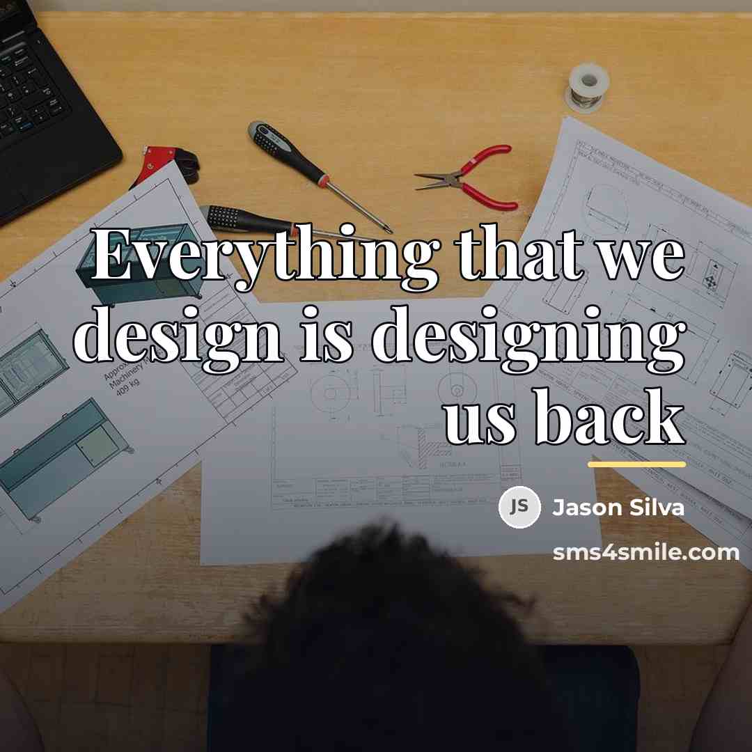 “Everything that we design is designing us back…” quote by Jason Silva