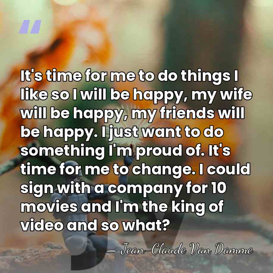 It's time for me to do things I like so I will&hellip; - Jean-Claude Van Damme