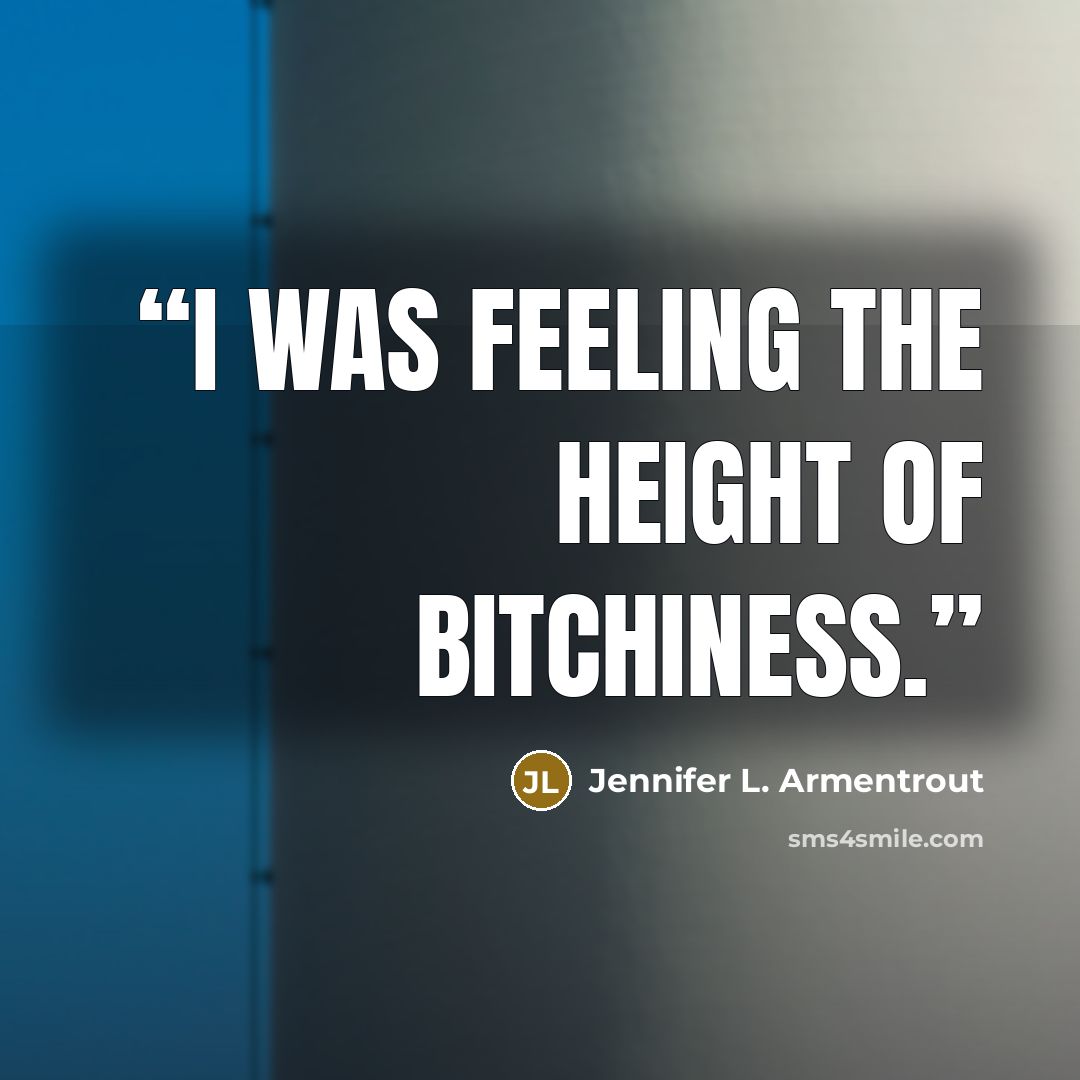 “I was feeling the height of bitchiness.” quote by Jennifer L. Armentrout