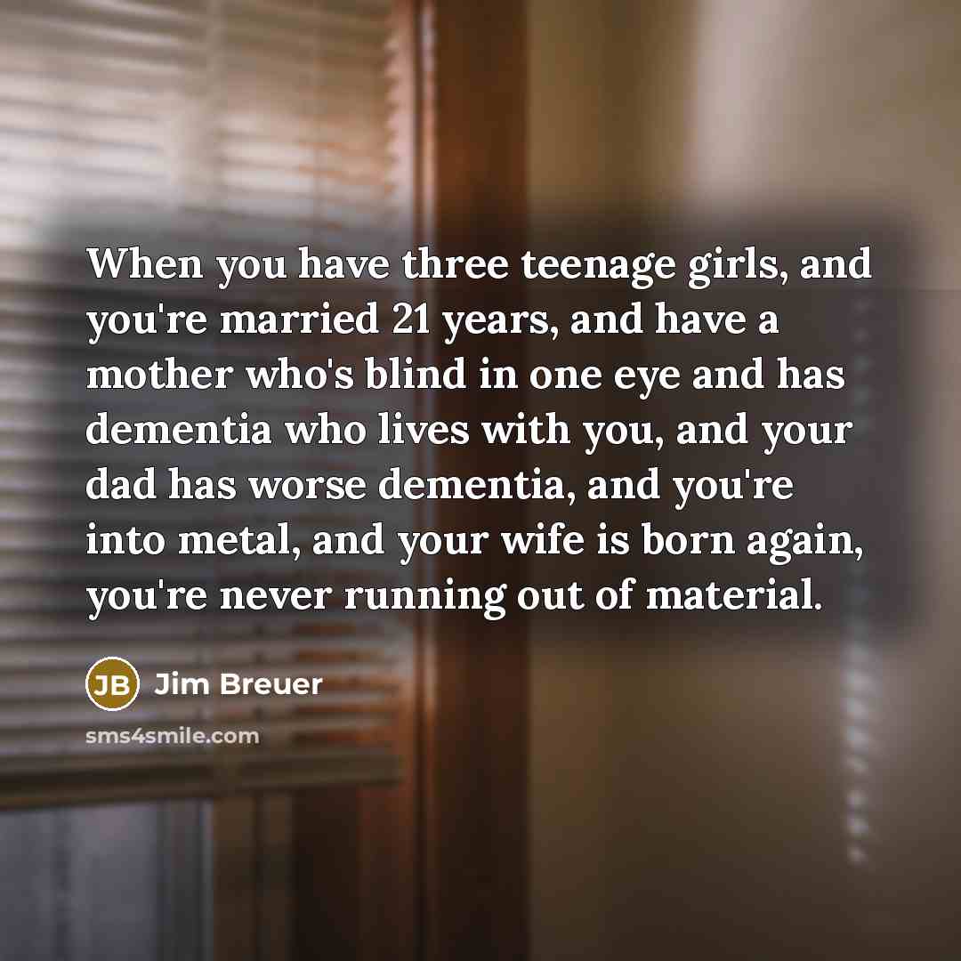 “When you have three teenage girls, and you're married 21…” quote by Jim Breuer