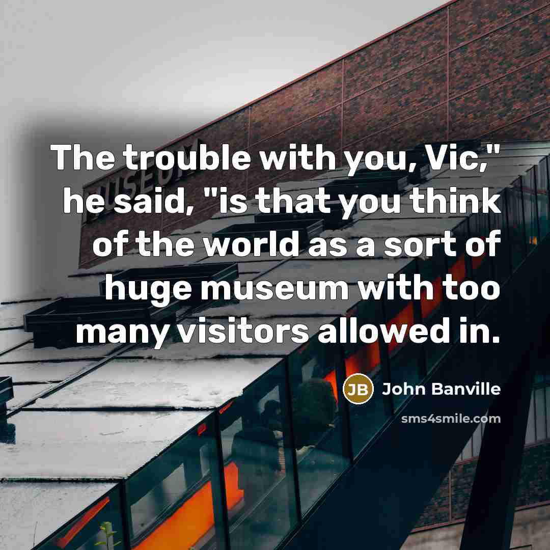 “The trouble with you, Vic," he said, "is that you…” quote by John Banville
