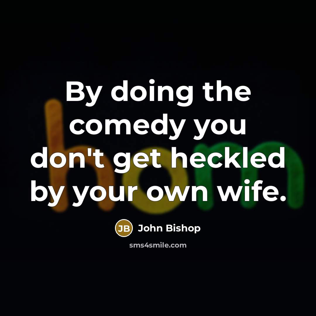 “By doing the comedy you don't get heckled by your…” quote by John Bishop