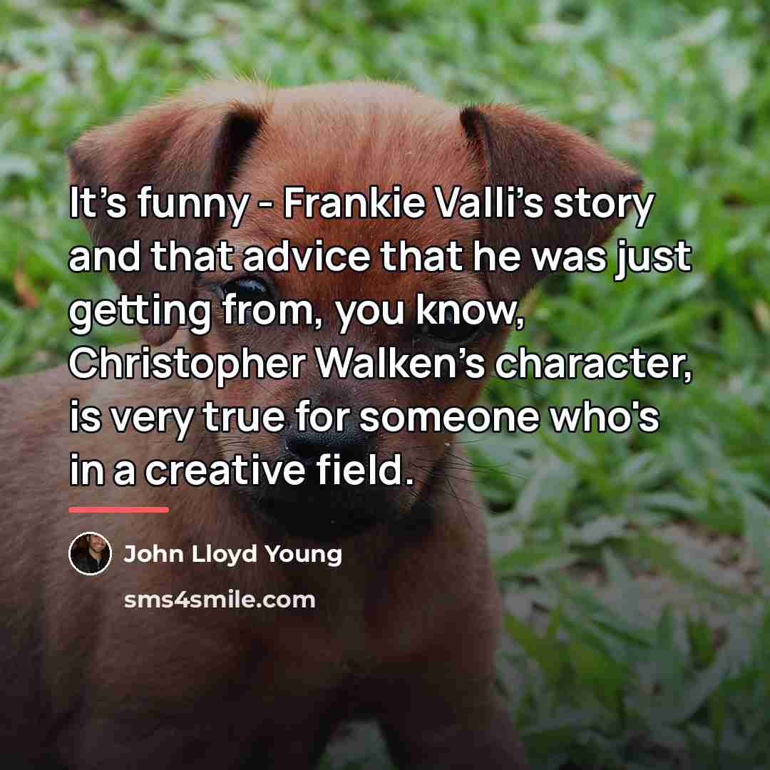 “It's funny - Frankie Valli's story and that advice that…” quote by John Lloyd Young