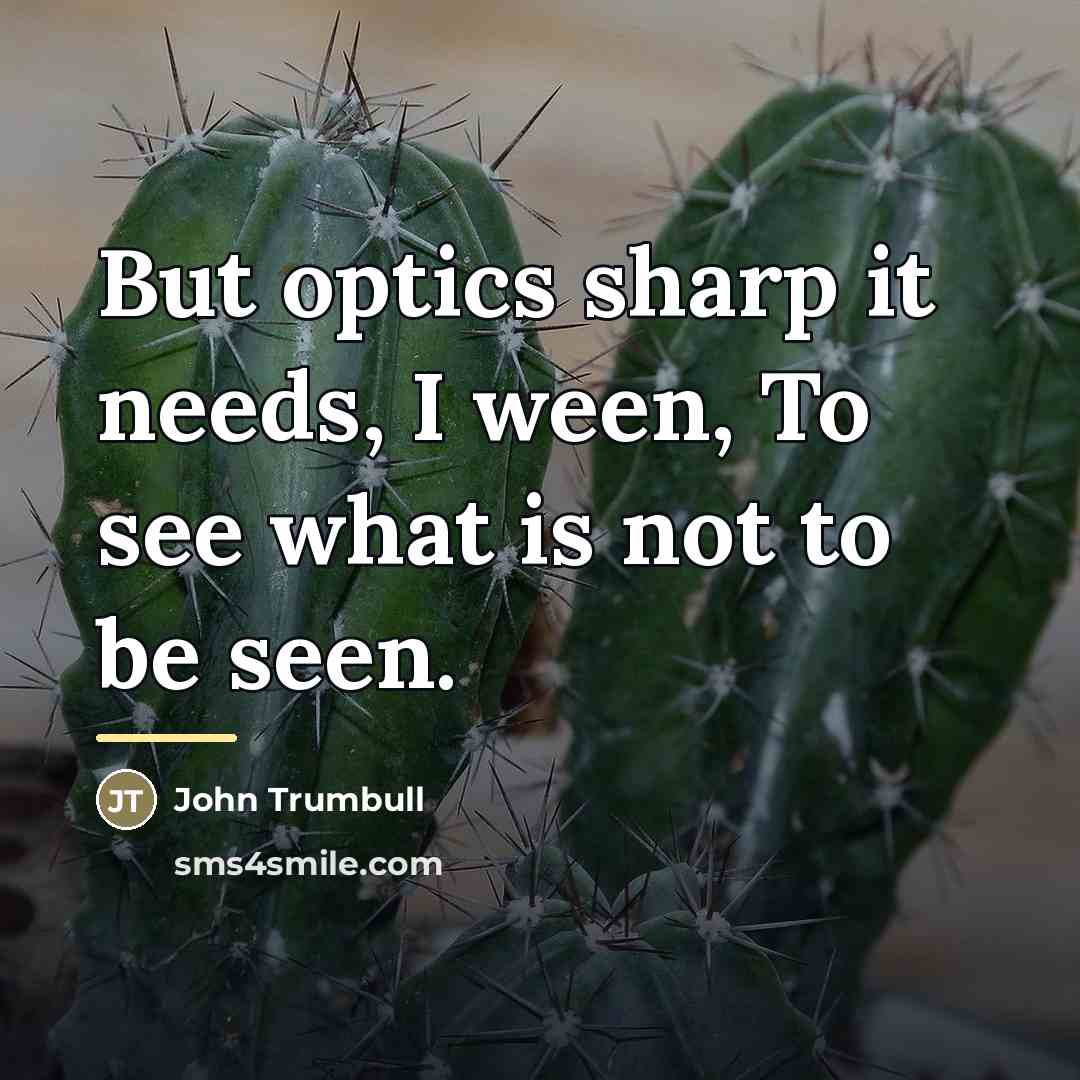 “But optics sharp it needs, I ween, To see what…” quote by John Trumbull
