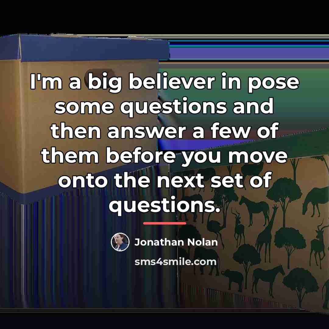 “I'm a big believer in pose some questions and then…” quote by Jonathan Nolan