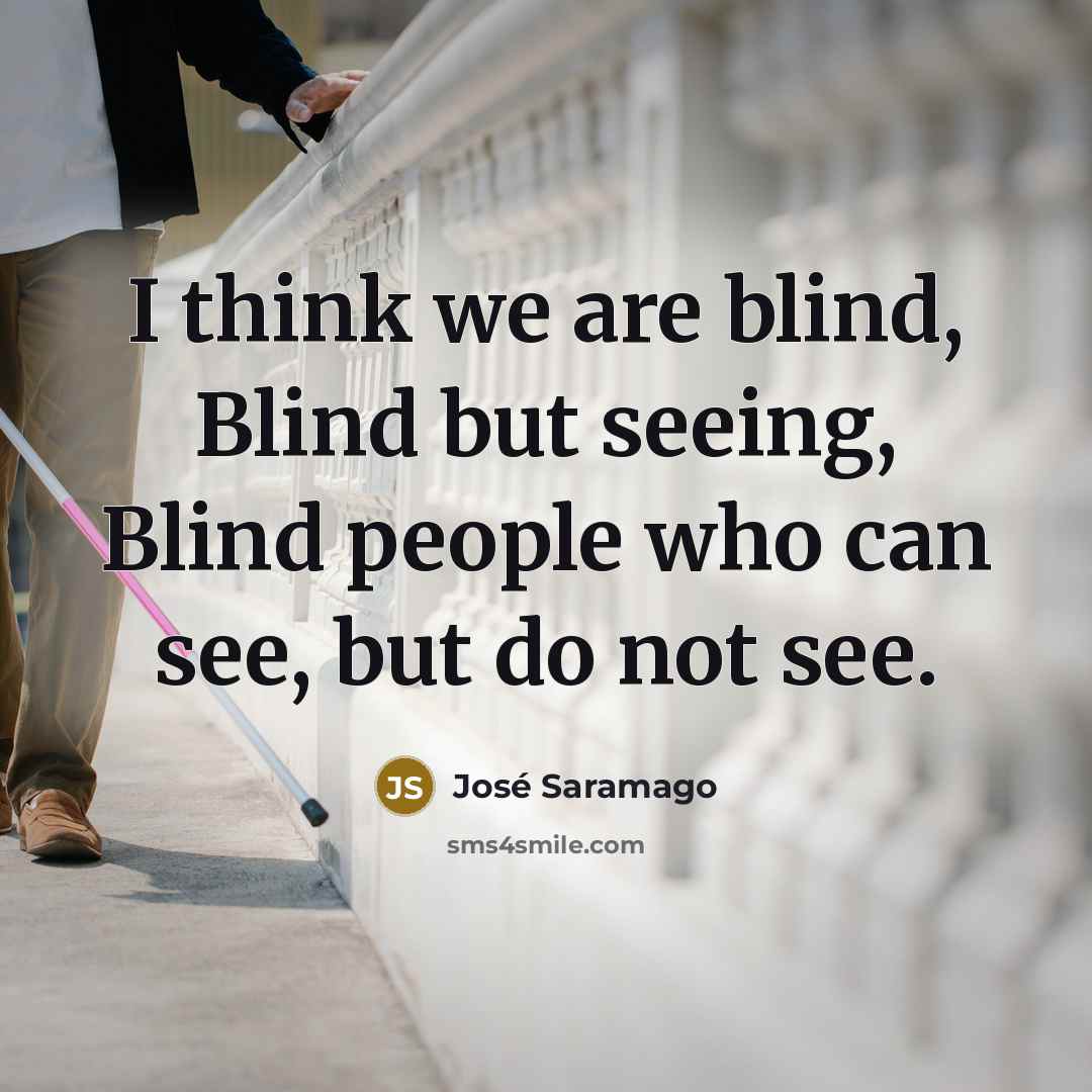 “I think we are blind, Blind but seeing, Blind people…” quote by Jose Saramago