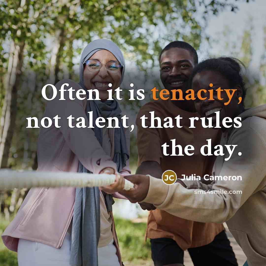 “Often it is tenacity, not talent, that rules the day.…” quote by Julia Cameron