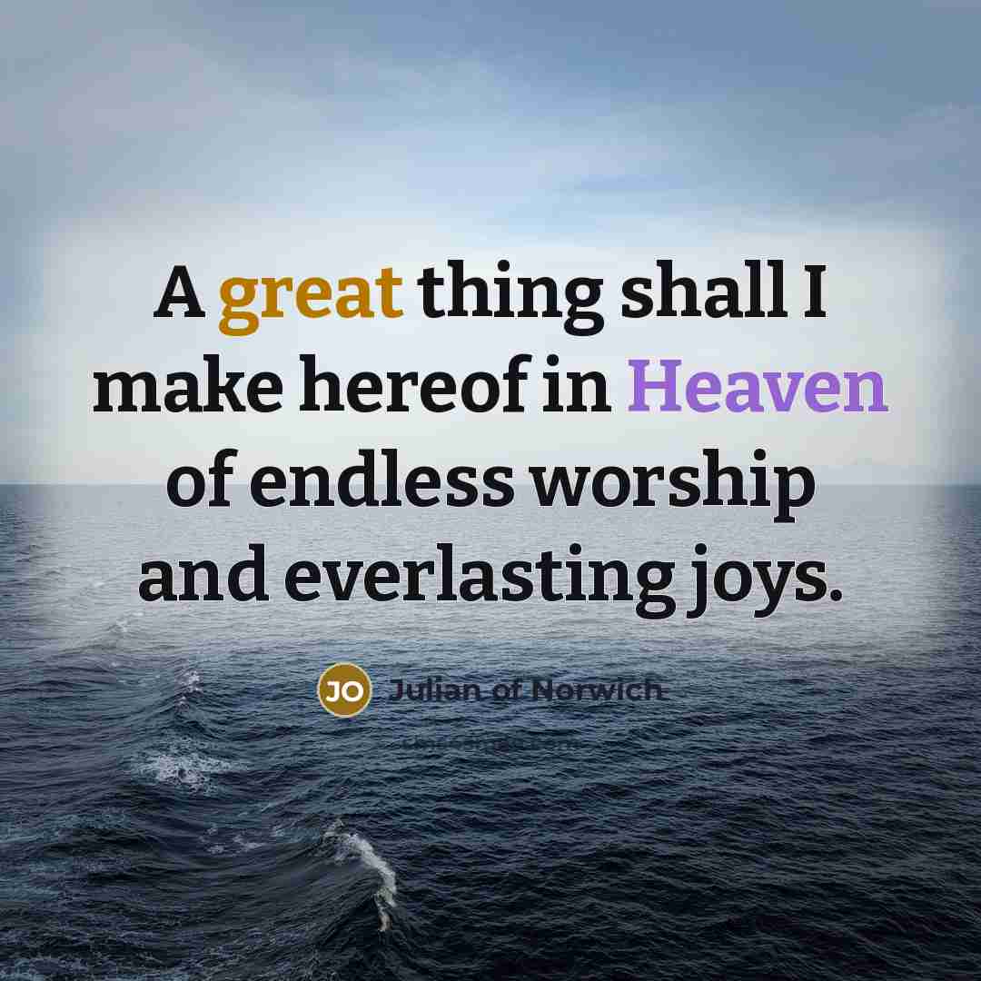 “A great thing shall I make hereof in Heaven of…” quote by Julian of Norwich