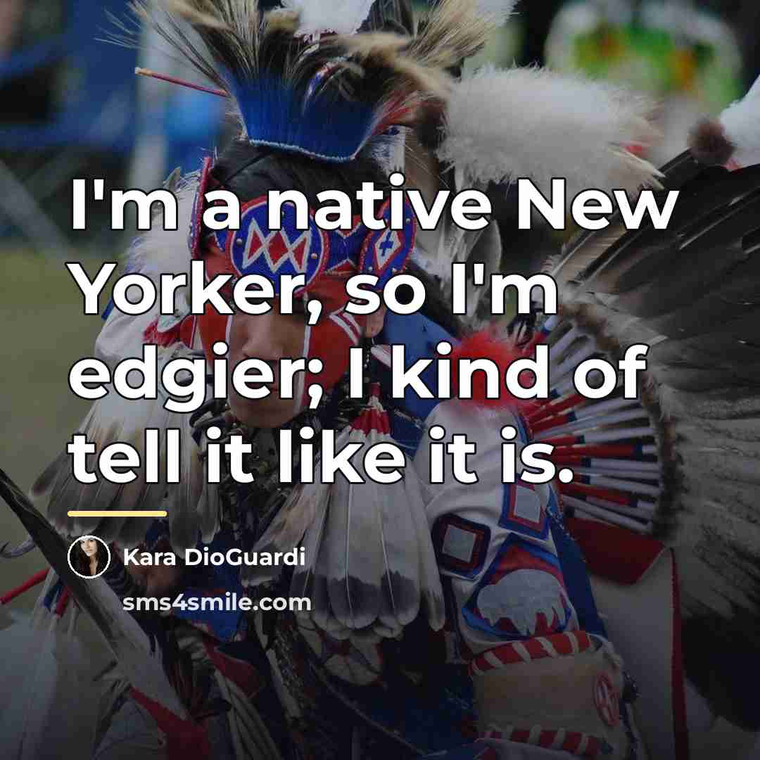 “I'm a native New Yorker, so I'm edgier; I kind…” quote by Kara DioGuardi