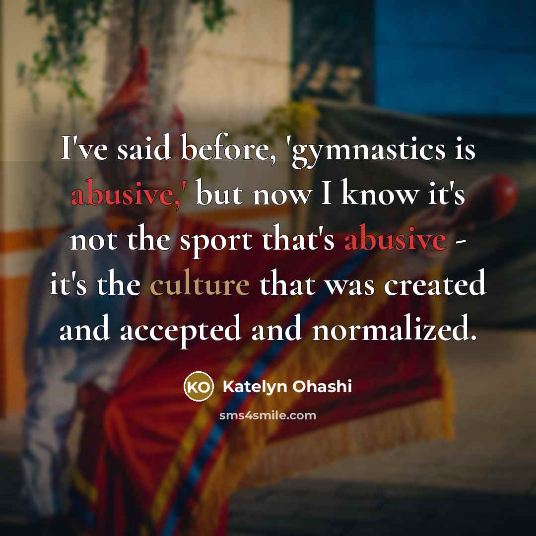 “I've said before, 'gymnastics is abusive,' but now I know…” quote by Katelyn Ohashi