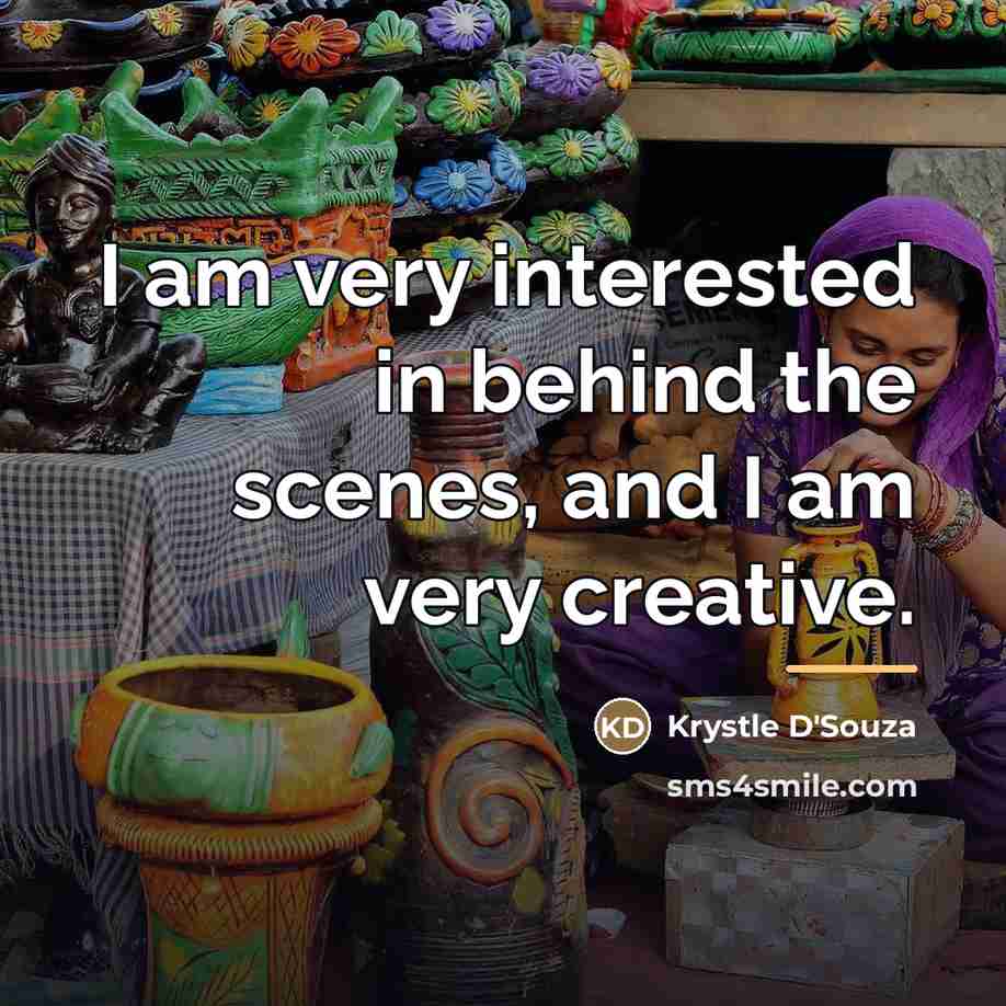 “I am very interested in behind the scenes, and I…” quote by Krystle D'Souza