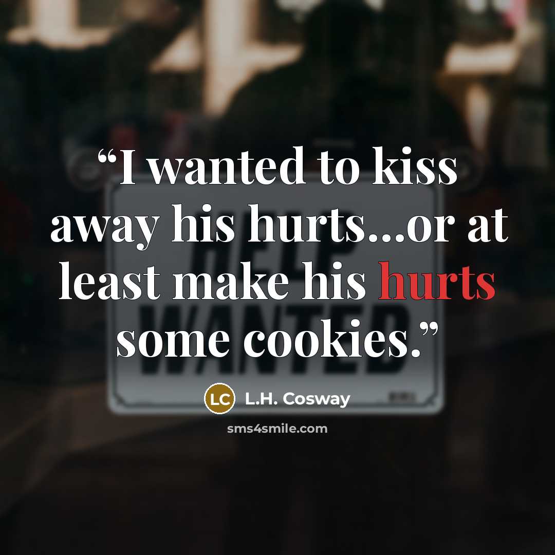 “I wanted to kiss away his hurts…or at least make his hurts some cookies.” quote by L.H. Cosway
