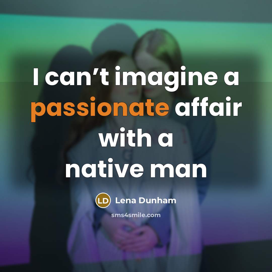 “I can’t imagine a passionate affair with a native man…” quote by Lena Dunham