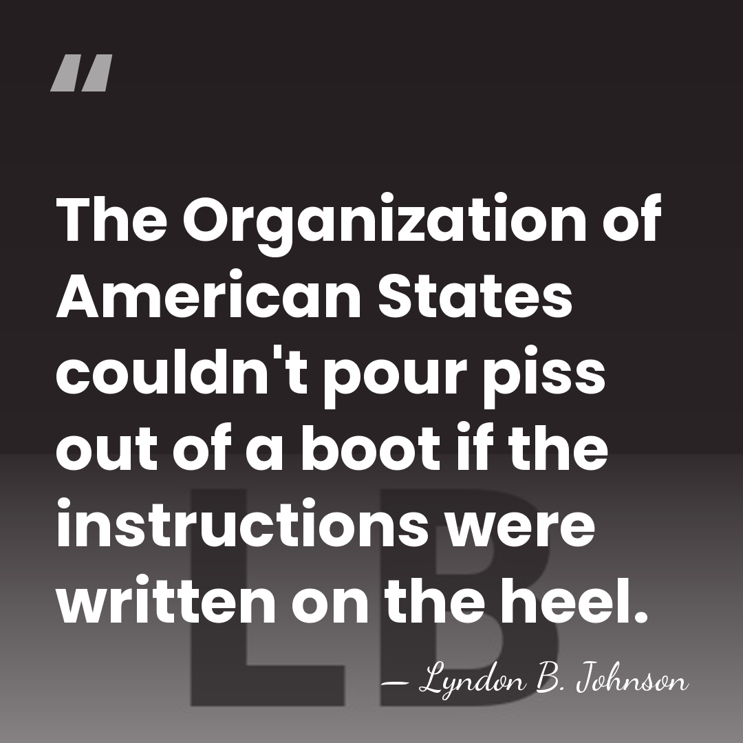 The Organization of American States couldn't pour piss out of a boot&hellip; - Lyndon B. Johnson