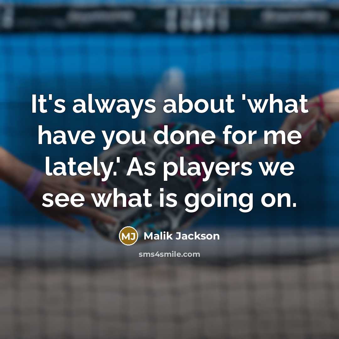 “It's always about 'what have you done for me lately.'…” quote by Malik Jackson