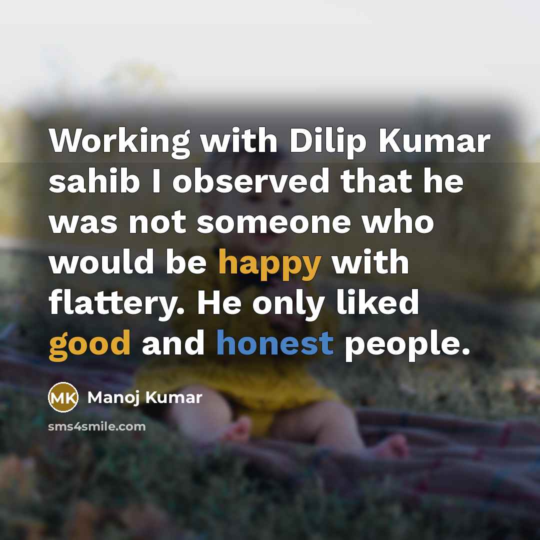 “Working with Dilip Kumar sahib I observed that he was not someone who would be happy with flattery. He only liked good and honest people.” quote by Manoj Kumar