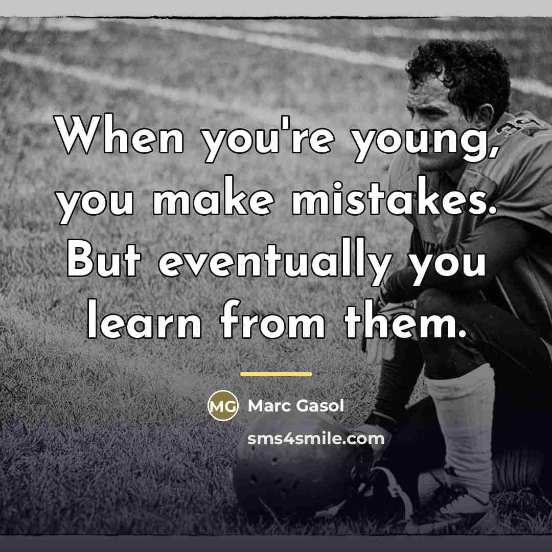 “When you're young, you make mistakes. But eventually you learn…” quote by Marc Gasol