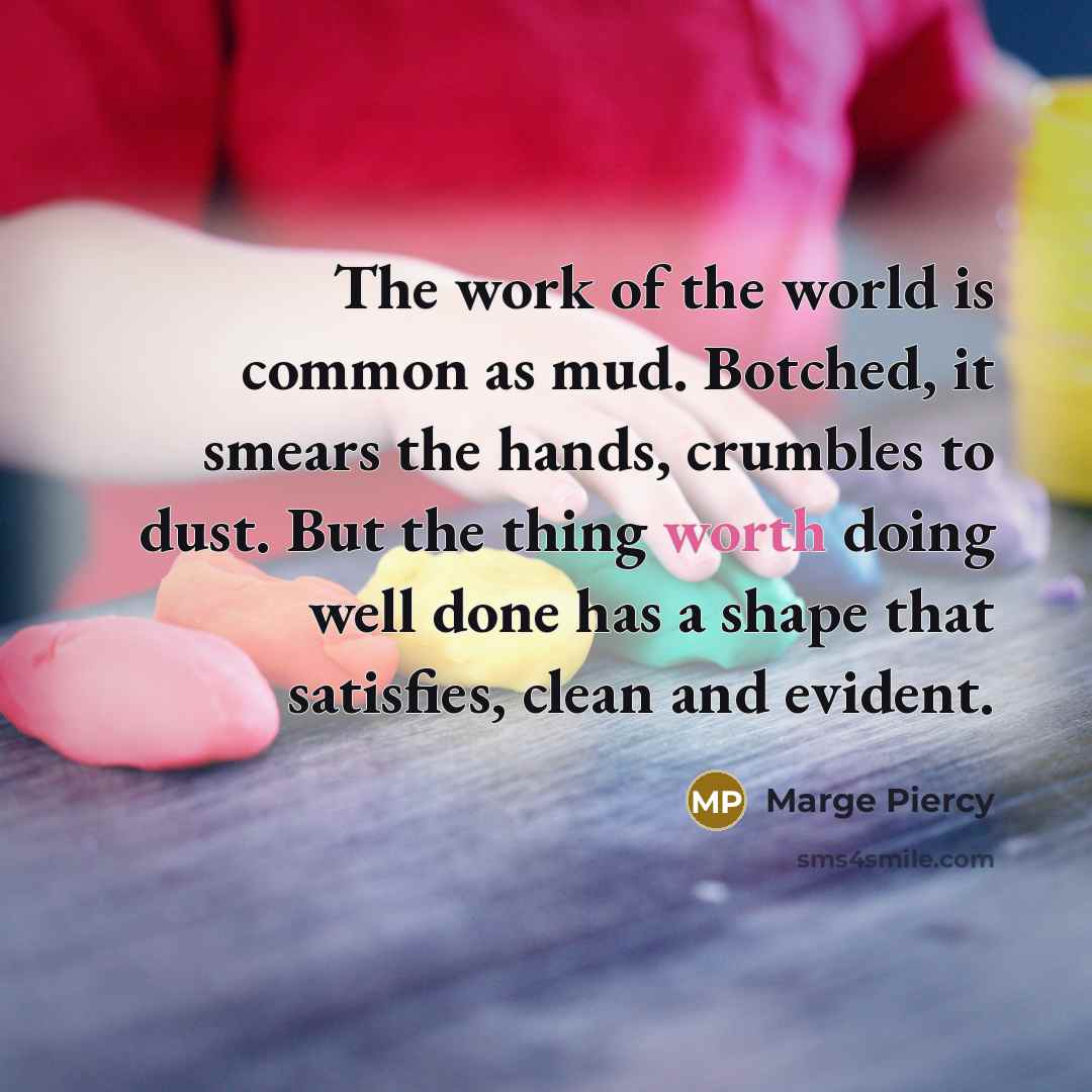 “The work of the world is common as mud. Botched,…” quote by Marge Piercy