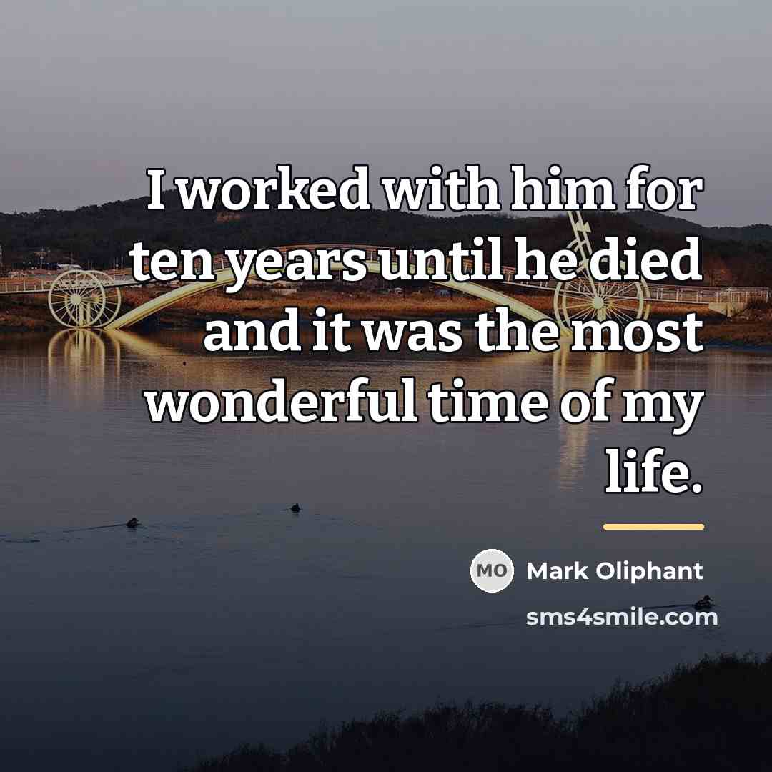 “I worked with him for ten years until he died…” quote by Mark Oliphant