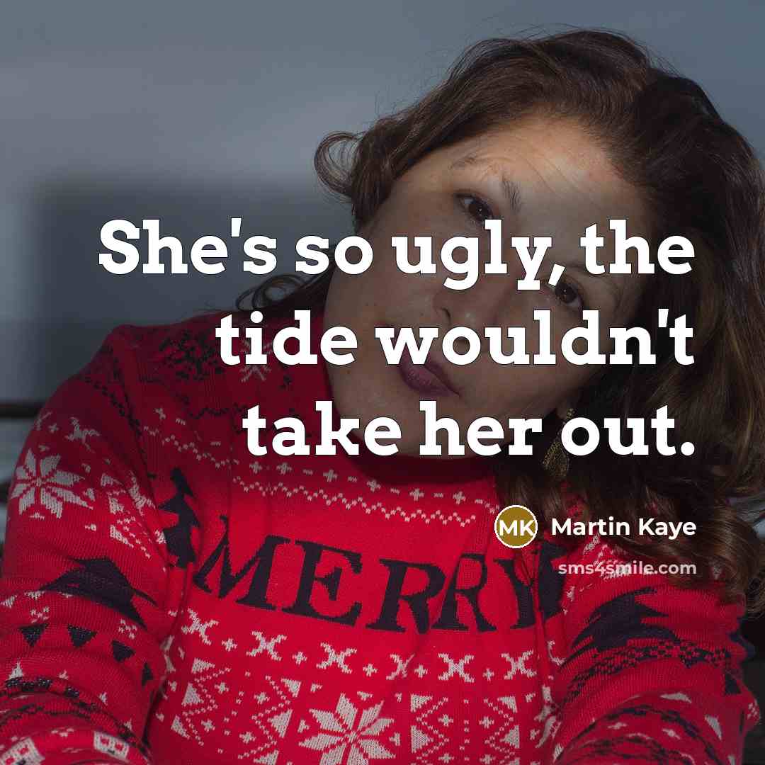 “She's so ugly, the tide wouldn't take her out.” quote by Martin Kaye