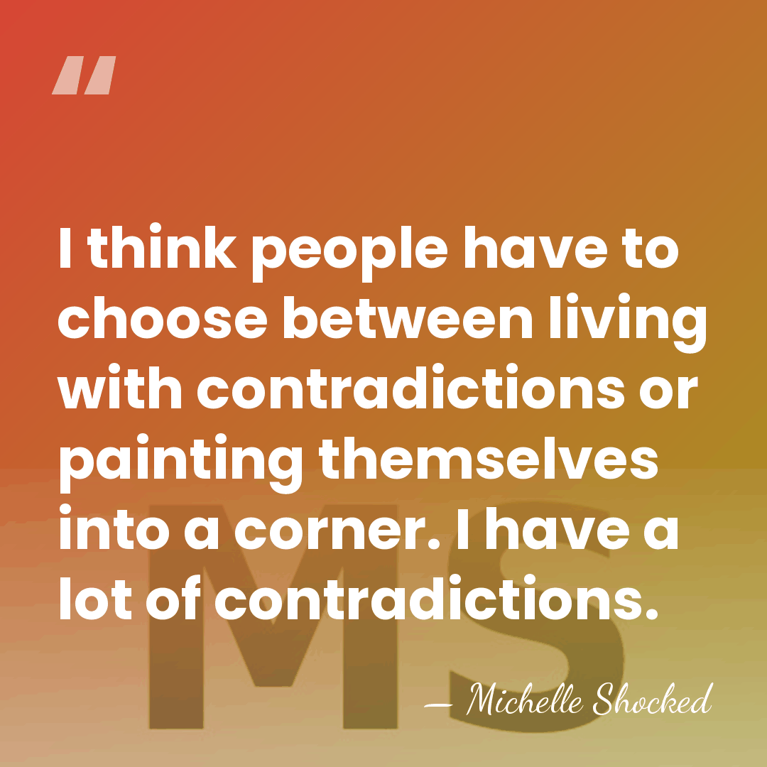 I think people have to choose between living with contradictions or painting&hellip; - Michelle Shocked