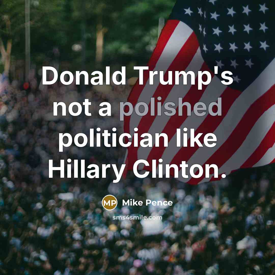 “Donald Trump's not a polished politician like Hillary Clinton.…” quote by Mike Pence