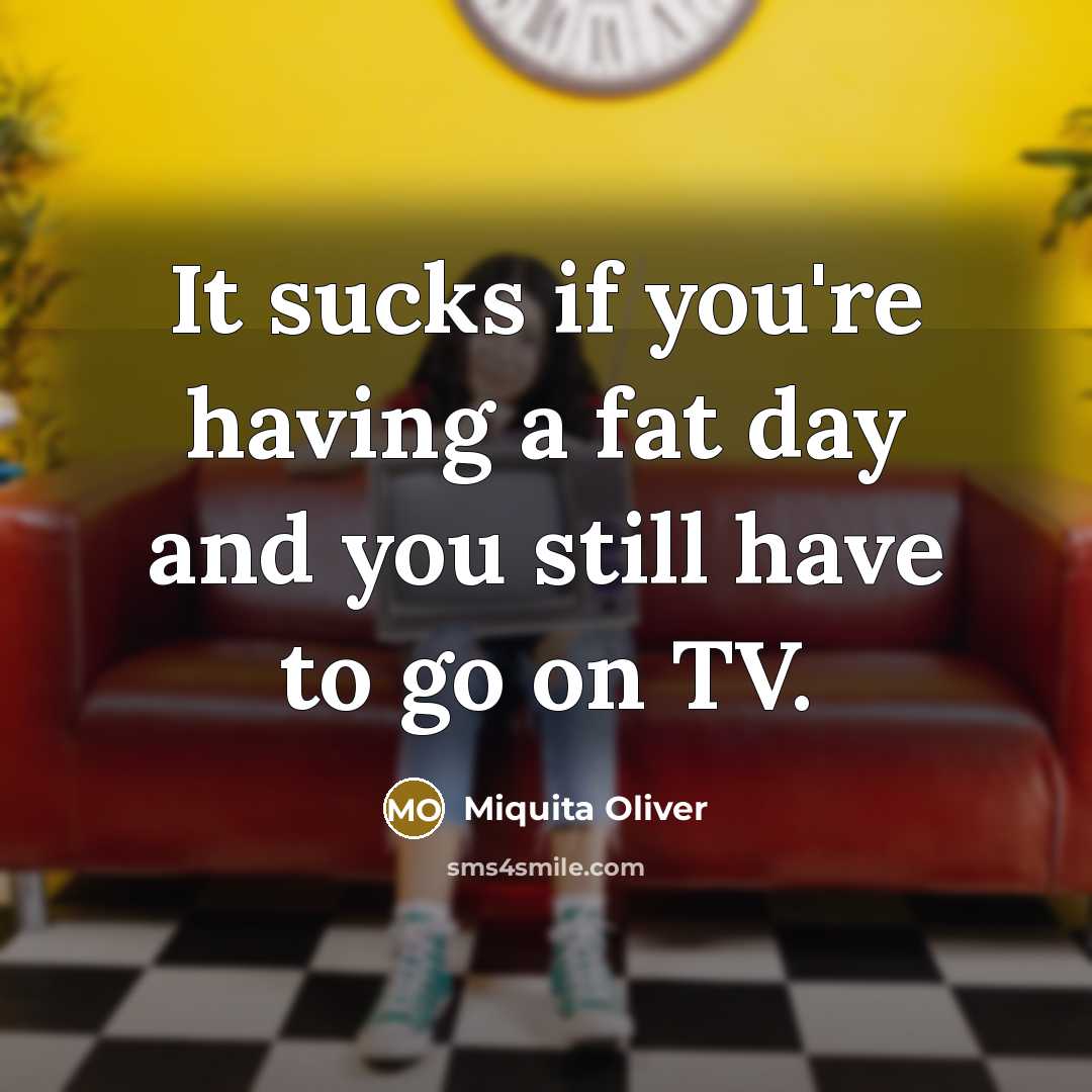 “It sucks if you're having a fat day and you…” quote by Miquita Oliver