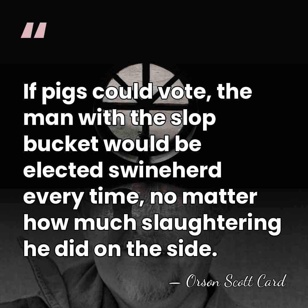 If pigs could vote, the man with the slop bucket would be&hellip; - Orson Scott Card