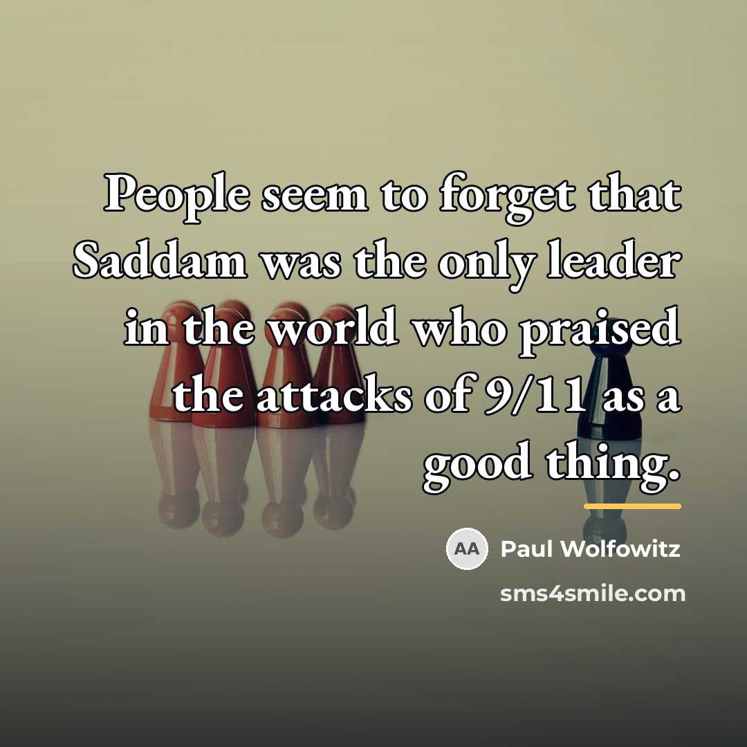 “People seem to forget that Saddam was the only leader…” quote by Paul Wolfowitz