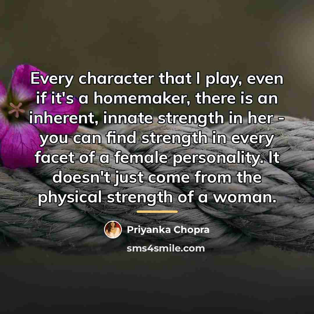 “Every character that I play, even if it's a homemaker,…” quote by Priyanka Chopra
