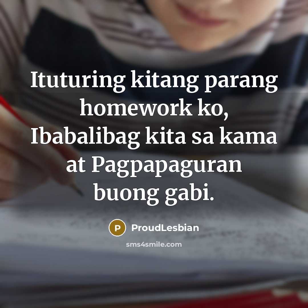 “Ituturing kitang parang homework ko, Ibabalibag kita sa kama at Pagpapaguran buong gabi.” quote by ProudLesbian