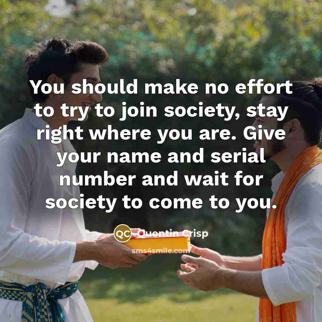 “You should make no effort to try to join society,…” quote by Quentin Crisp