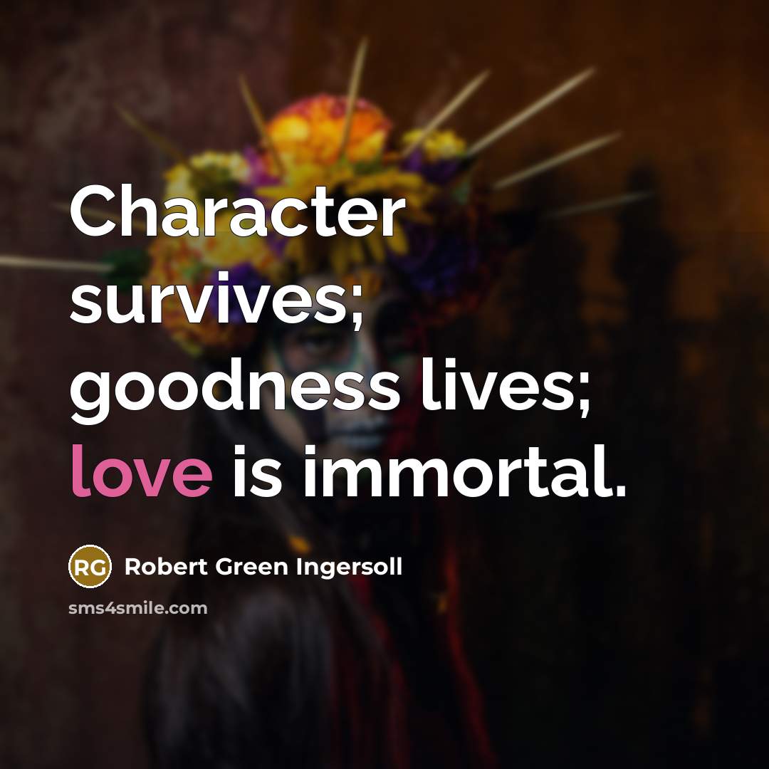 “Character survives; goodness lives; love is immortal.…” quote by Robert Green Ingersoll