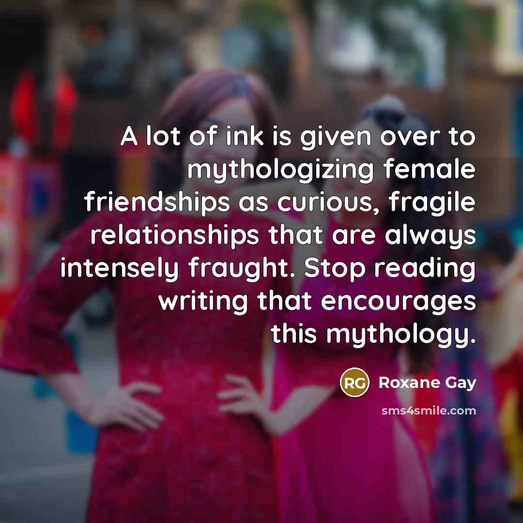 “A lot of ink is given over to mythologizing female…” quote by Roxane Gay